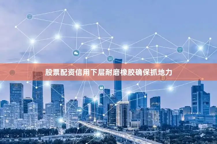 股票配资信用下层耐磨橡胶确保抓地力