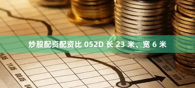 炒股配资配资比 052D 长 23 米、宽 6 米